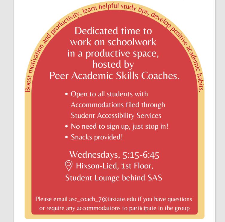 SAS Accountability groups held on Wednesdays at 5:15 to 6:45 pm in the Hixon-Lied first floor student lounge behind SAS. Email asc_coach_7@iastate.edu for more information